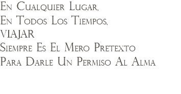 En cualquier lugar, en todos los tiempos, viajar siempre es el mero pretexto para darle un permiso al alma